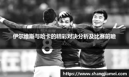 伊尔维斯与哈卡的精彩对决分析及比赛前瞻