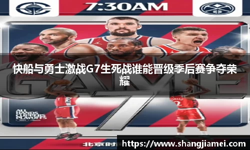 快船与勇士激战G7生死战谁能晋级季后赛争夺荣耀