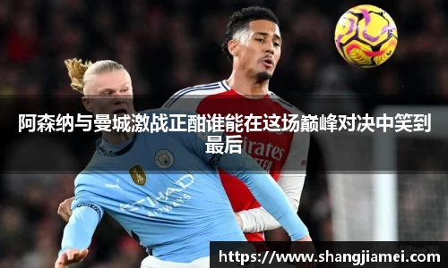 阿森纳与曼城激战正酣谁能在这场巅峰对决中笑到最后